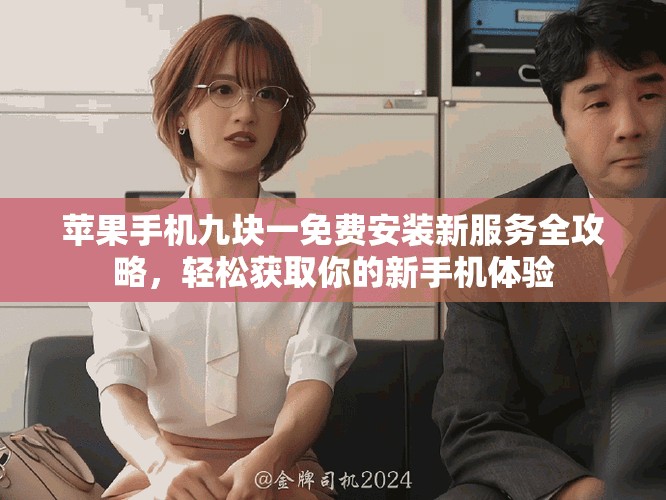 苹果手机九块一免费安装新服务全攻略，轻松获取你的新手机体验