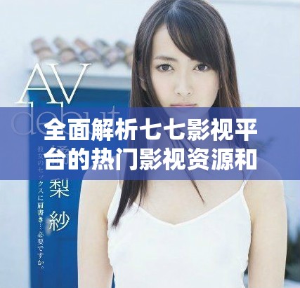 全面解析七七影视平台的热门影视资源和观看体验