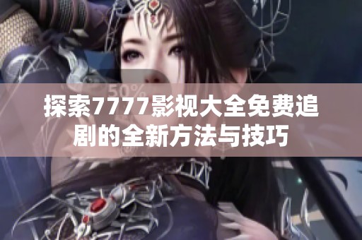 探索7777影视大全免费追剧的全新方法与技巧