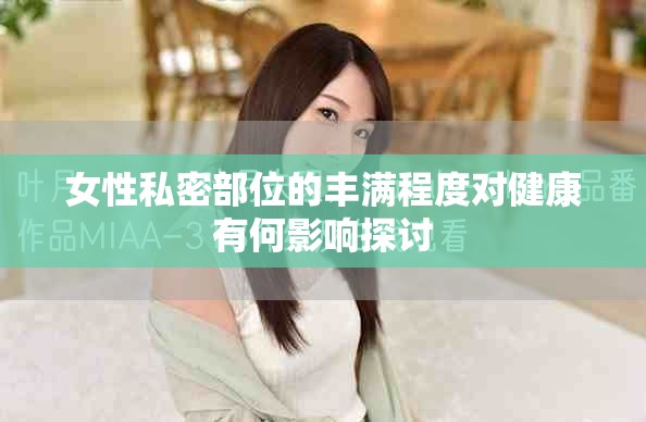 女性私密部位的丰满程度对健康有何影响探讨