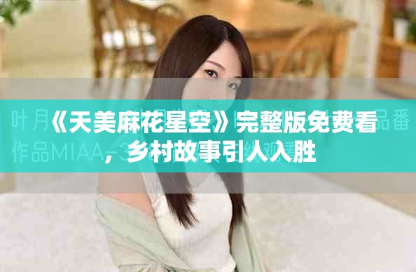 《天美麻花星空》完整版免费看，乡村故事引人入胜
