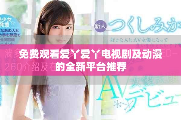 免费观看爱丫爱丫电视剧及动漫的全新平台推荐