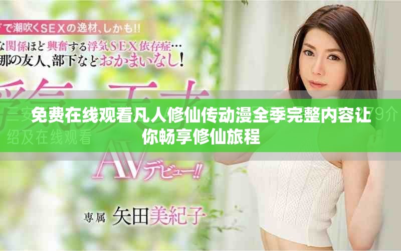 免费在线观看凡人修仙传动漫全季完整内容让你畅享修仙旅程