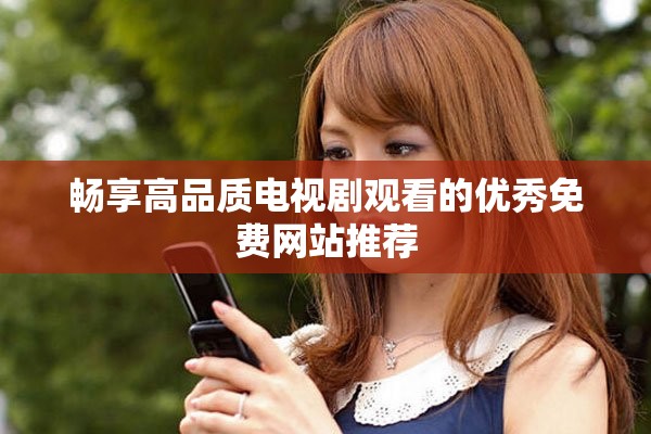 畅享高品质电视剧观看的优秀免费网站推荐