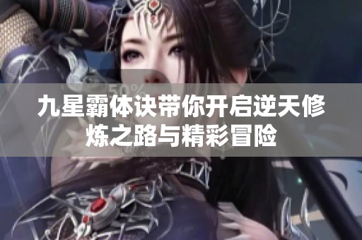 九星霸体诀带你开启逆天修炼之路与精彩冒险