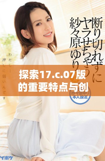 探索17.c.07版的重要特点与创新应用分析