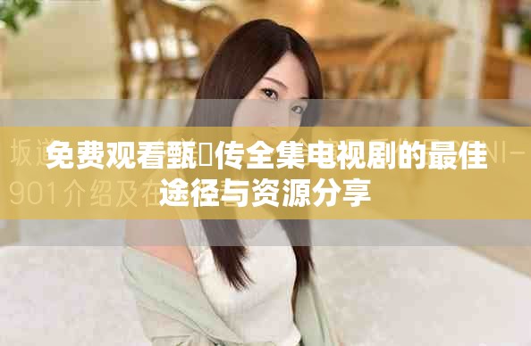 免费观看甄嬛传全集电视剧的最佳途径与资源分享