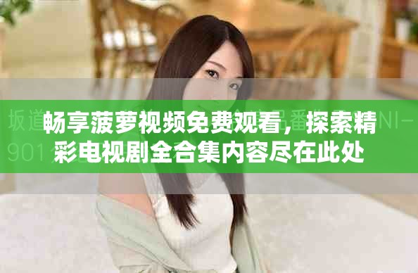 畅享菠萝视频免费观看，探索精彩电视剧全合集内容尽在此处