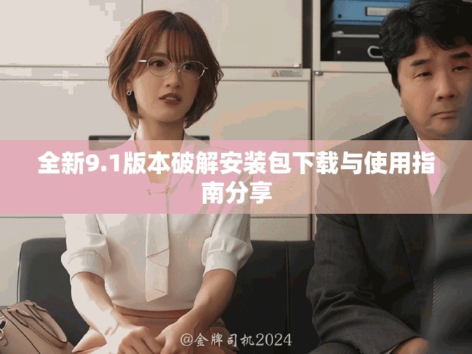 全新9.1版本破解安装包下载与使用指南分享