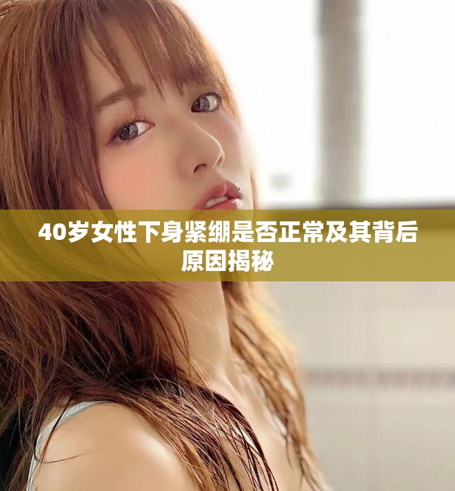 40岁女性下身紧绷是否正常及其背后原因揭秘