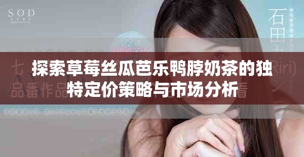 探索草莓丝瓜芭乐鸭脖奶茶的独特定价策略与市场分析