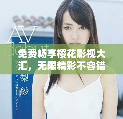 免费畅享樱花影视大汇，无限精彩不容错过的完美世界