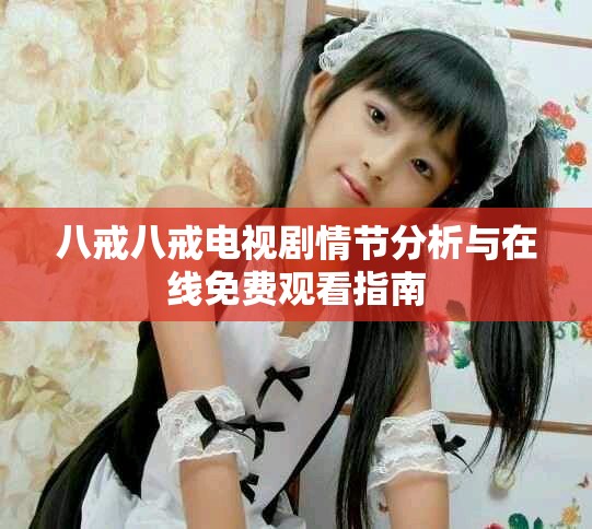 八戒八戒电视剧情节分析与在线免费观看指南