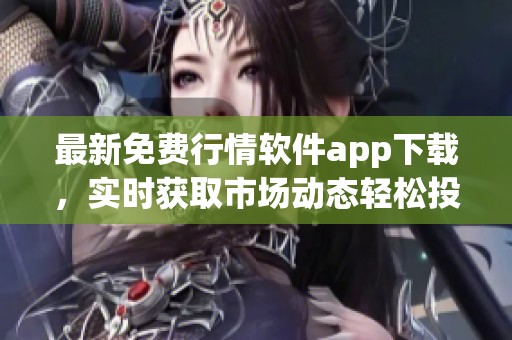 最新免费行情软件app下载，实时获取市场动态轻松投资决策