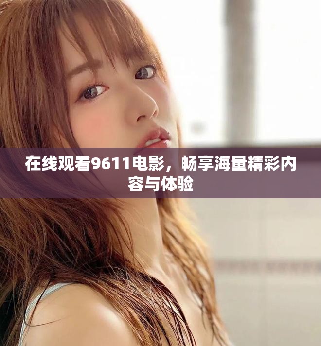 在线观看9611电影，畅享海量精彩内容与体验