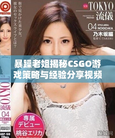 暴躁老姐揭秘CSGO游戏策略与经验分享视频