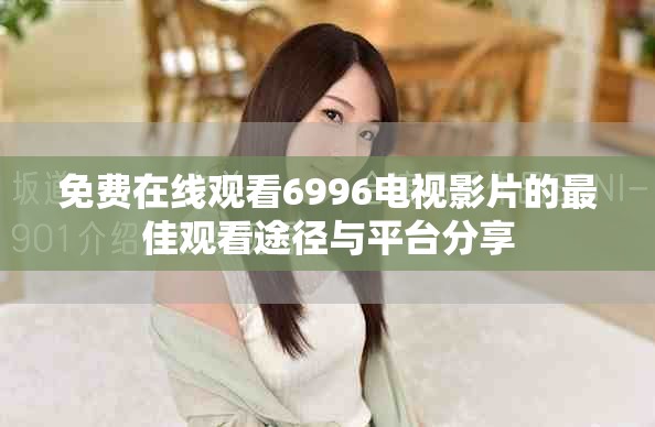 免费在线观看6996电视影片的最佳观看途径与平台分享