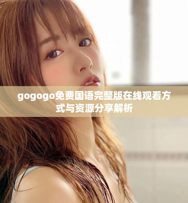 gogogo免费国语完整版在线观看方式与资源分享解析