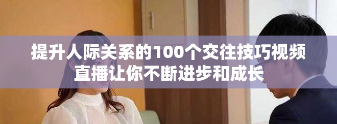 提升人际关系的100个交往技巧视频直播让你不断进步和成长