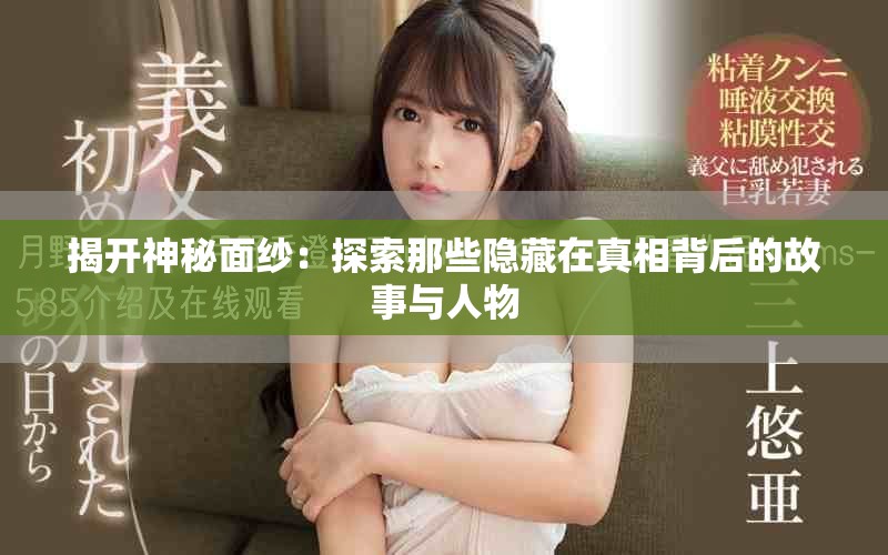 揭开神秘面纱：探索那些隐藏在真相背后的故事与人物