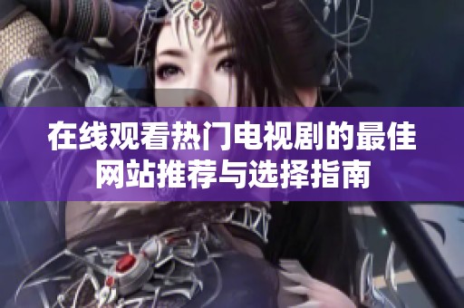 在线观看热门电视剧的最佳网站推荐与选择指南