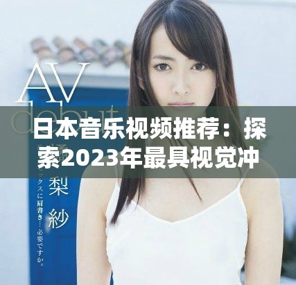 日本音乐视频推荐：探索2023年最具视觉冲击力的精彩作品