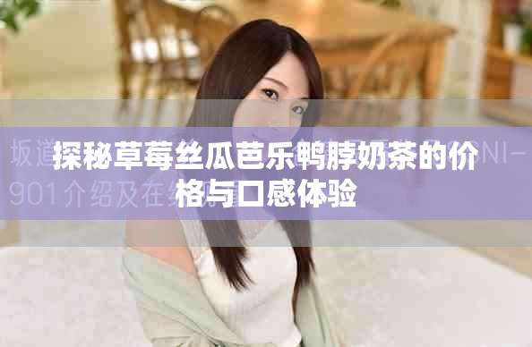 探秘草莓丝瓜芭乐鸭脖奶茶的价格与口感体验