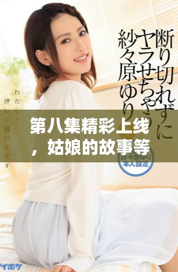 第八集精彩上线，姑娘的故事等你来观看！