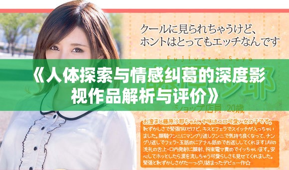 《人体探索与情感纠葛的深度影视作品解析与评价》