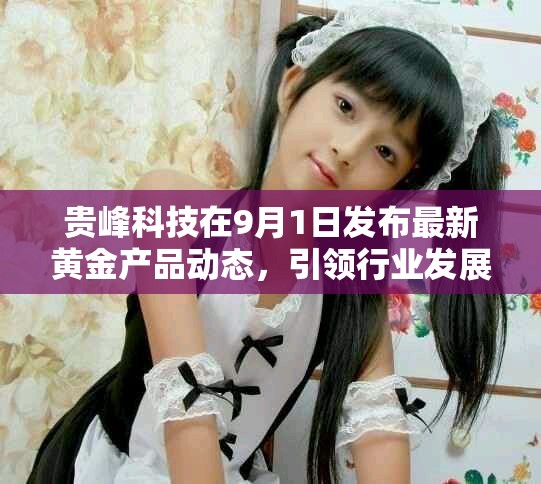 贵峰科技在9月1日发布最新黄金产品动态，引领行业发展新趋势