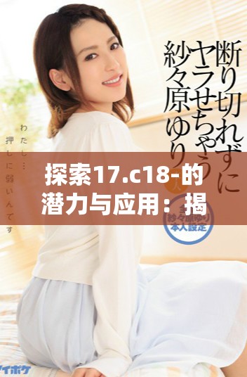 探索17.c18-的潜力与应用：揭示其多样性与功能