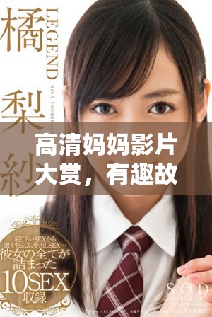 高清妈妈影片大赏，有趣故事与感人时刻尽在其中