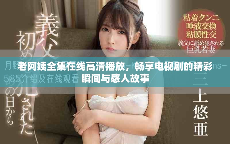 老阿姨全集在线高清播放，畅享电视剧的精彩瞬间与感人故事