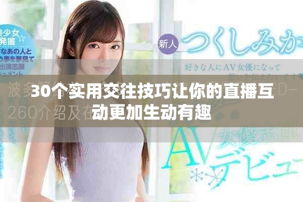 30个实用交往技巧让你的直播互动更加生动有趣