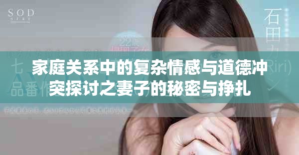 家庭关系中的复杂情感与道德冲突探讨之妻子的秘密与挣扎