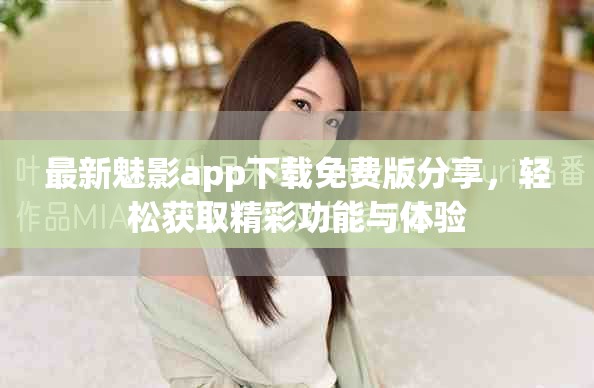 最新魅影app下载免费版分享，轻松获取精彩功能与体验
