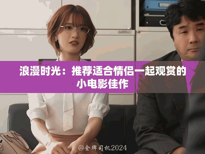 浪漫时光：推荐适合情侣一起观赏的小电影佳作