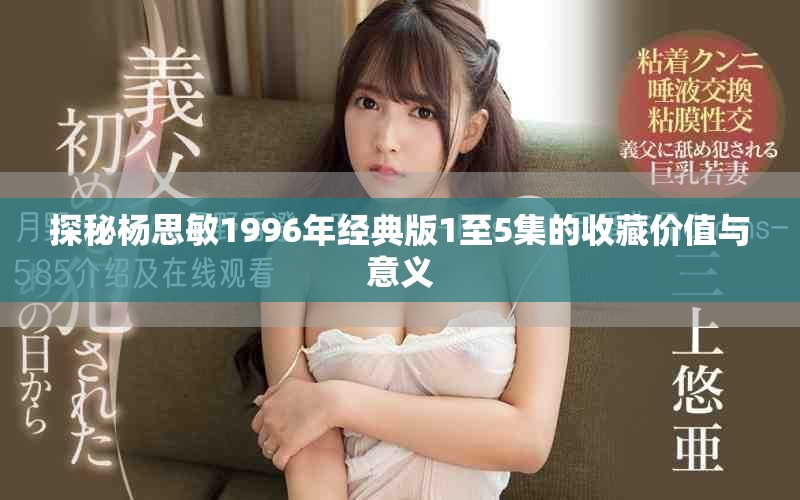 探秘杨思敏1996年经典版1至5集的收藏价值与意义