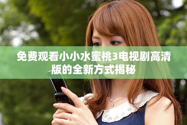 免费观看小小水蜜桃3电视剧高清版的全新方式揭秘