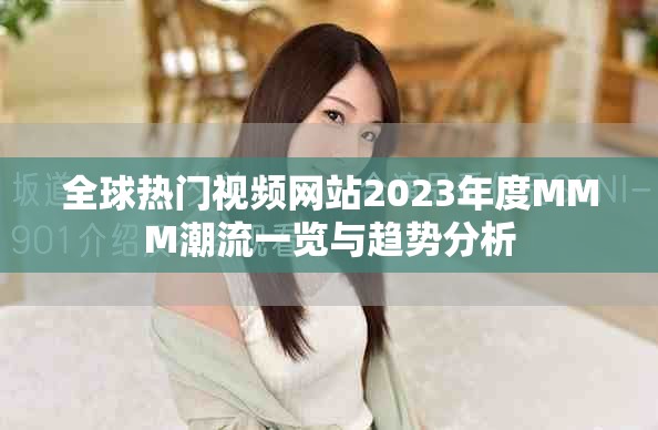 全球热门视频网站2023年度MMM潮流一览与趋势分析