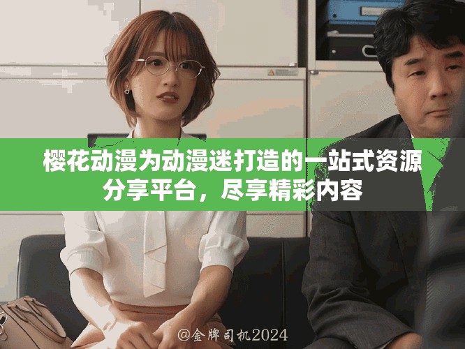 樱花动漫为动漫迷打造的一站式资源分享平台，尽享精彩内容
