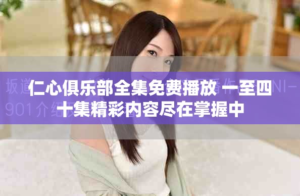 仁心俱乐部全集免费播放 一至四十集精彩内容尽在掌握中