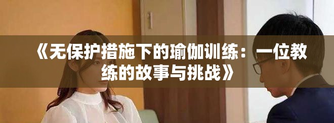 《无保护措施下的瑜伽训练：一位教练的故事与挑战》