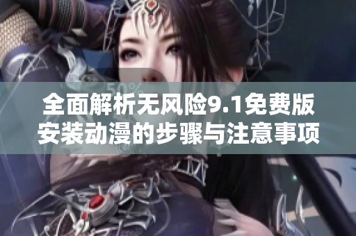 全面解析无风险9.1免费版安装动漫的步骤与注意事项