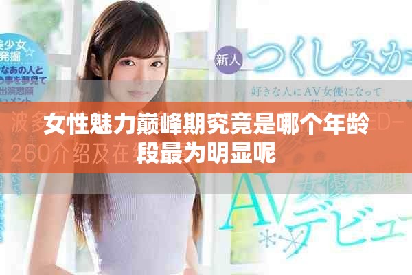 女性魅力巅峰期究竟是哪个年龄段最为明显呢