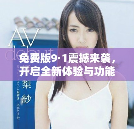 免费版9·1震撼来袭，开启全新体验与功能探索之旅