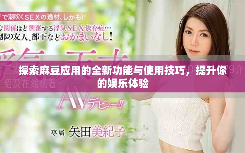探索麻豆应用的全新功能与使用技巧，提升你的娱乐体验