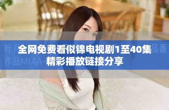 全网免费看似锦电视剧1至40集精彩播放链接分享