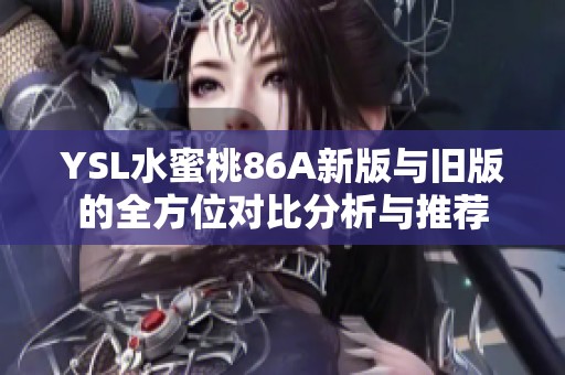 YSL水蜜桃86A新版与旧版的全方位对比分析与推荐