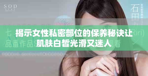 揭示女性私密部位的保养秘诀让肌肤白皙光滑又迷人